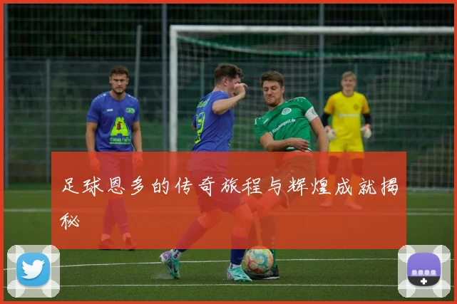 足球恩多的传奇旅程与辉煌成就揭秘