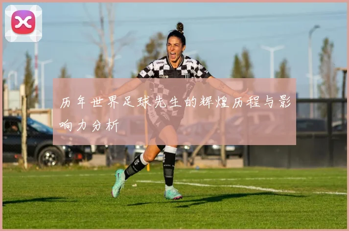 历年世界足球先生的辉煌历程与影响力分析