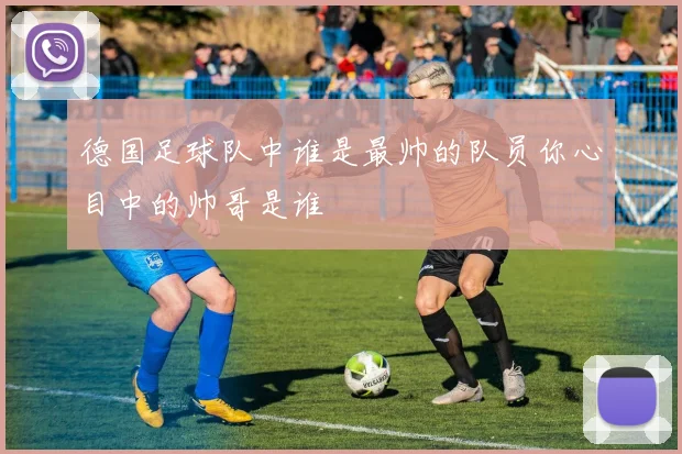 德国足球队中谁是最帅的队员你心目中的帅哥是谁